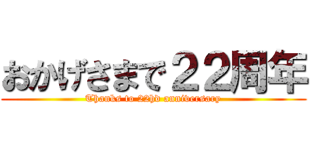 おかげさまで２２周年 (Thanks to 22hd anniversary)