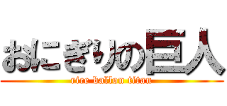 おにぎりの巨人 (rice ballon titan)