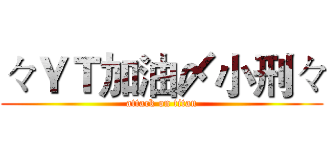 々ＹＴ加油〆小刑々 (attack on titan)