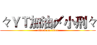 々ＹＴ加油〆小刑々 (attack on titan)