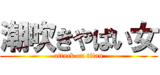潮吹きやばい女 (attack on titan)