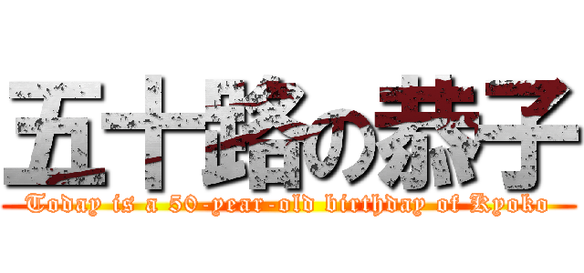 五十路の恭子 (Today is a 50-year-old birthday of Kyoko)