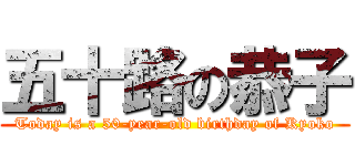 五十路の恭子 (Today is a 50-year-old birthday of Kyoko)