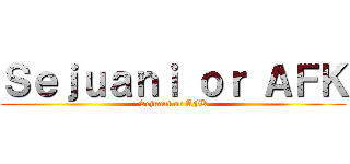 Ｓｅｊｕａｎｉ ｏｒ ＡＦＫ (Sejuani or AFK)