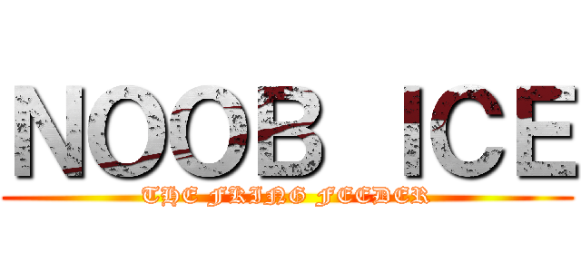 ＮＯＯＢ ＩＣＥ (THE FKING FEEDER)