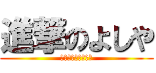 進撃のよしや (おーいお前ら没収だ)
