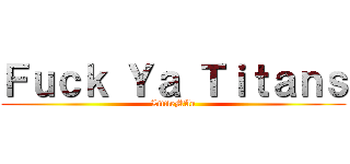 Ｆｕｃｋ Ｙａ Ｔｉｔａｎｓ (LittleMAn)
