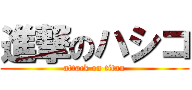 進撃のハシコ (attack on titan)