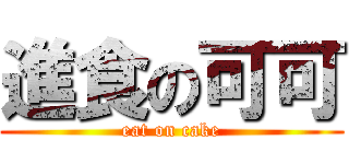 進食の可可 (eat on cake)