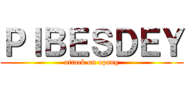 ＰＩＢＥＳＤＥＹ (attack on opang)