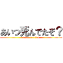 あいつ死んでたぞ？ (0120-114-514)