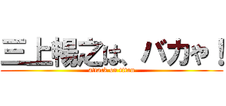 三上暢之は、バカや！ (attack on titan)