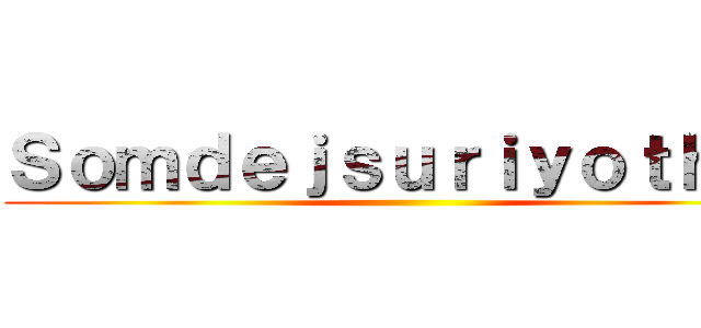 Ｓｏｍｄｅｊｓｕｒｉｙｏｔｈａｉ ()