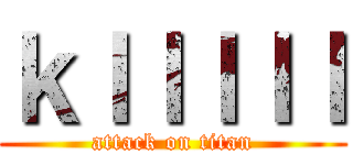 ｋｌｌｌｌｌ (attack on titan)