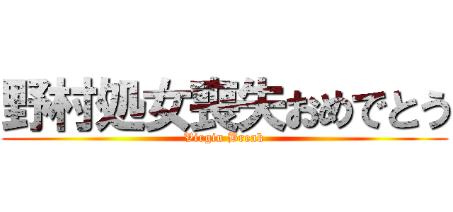 野村処女喪失おめでとう (Virgin Break)