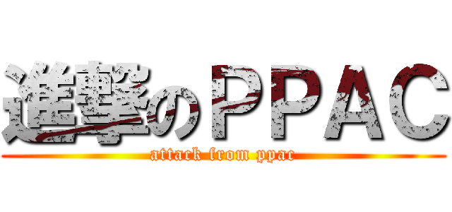 進撃のＰＰＡＣ (attack from ppac)