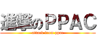 進撃のＰＰＡＣ (attack from ppac)