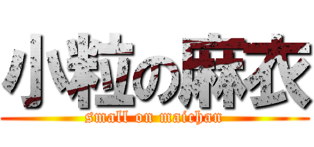 小粒の麻衣 (small on maichan)