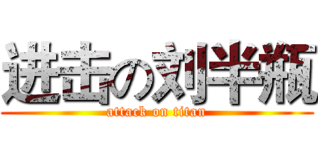 进击の刘半瓶 (attack on titan)