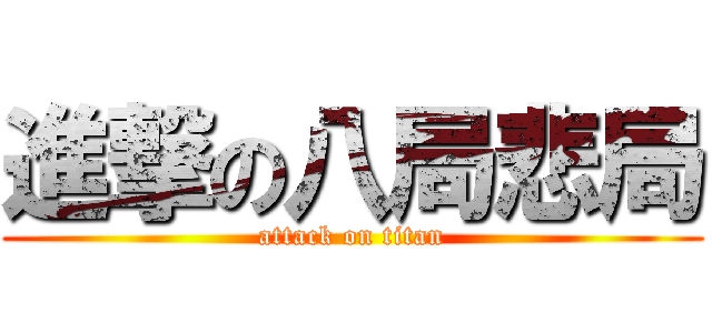 進撃の八局悲局 (attack on titan)