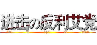 进击の反利艾党 (*li           ai           chi           si           ma*)