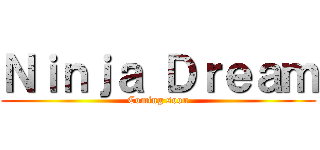 Ｎｉｎｊａ Ｄｒｅａｍ (Coming soon)