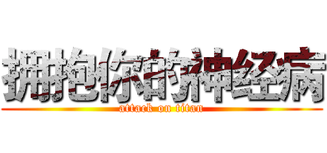 拥抱你的神经病 (attack on titan)
