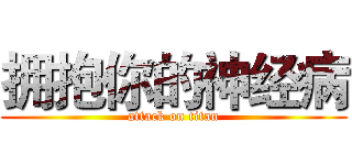 拥抱你的神经病 (attack on titan)