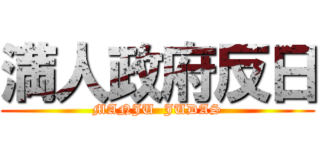 満人政府反日 (MANJU  JUDAS)