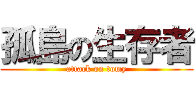 孤島の生存者 (attack on tomy)