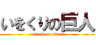 いをくりの巨人 (attack on titan)