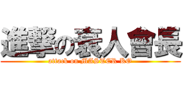 進撃の衰人會長 (attack on MASTER KO)