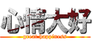 心情大好 (great happiness)