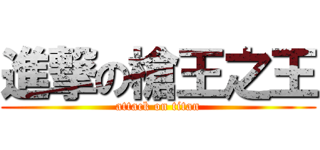 進撃の槍王之王 (attack on titan)