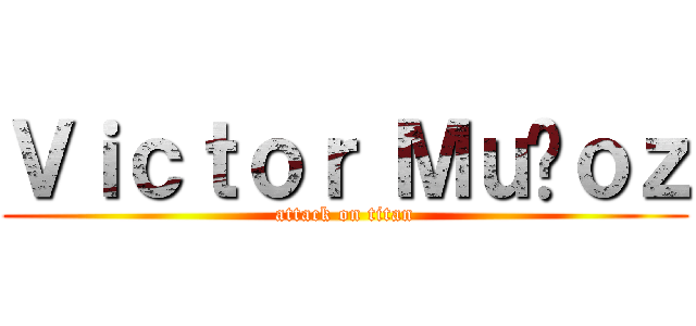 Ｖｉｃｔｏｒ Ｍｕñｏｚ (attack on titan)