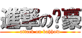 進撃の泇豪 (attack on kahhow)