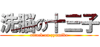 洗脳の十三子 (attack on zyumiko)