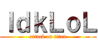 ＩｄｋＬｏＬ (attack on titan)