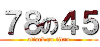 ７８の４５ (attack on titan)