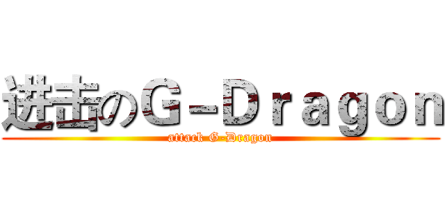 进击のＧ－Ｄｒａｇｏｎ (attack G-Dragon)