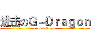 进击のＧ－Ｄｒａｇｏｎ (attack G-Dragon)