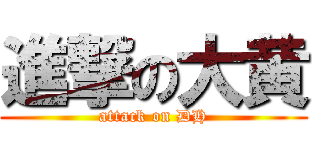進撃の大黄 (attack on DH)