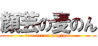 顔芸の麦のん (face art on muginon)