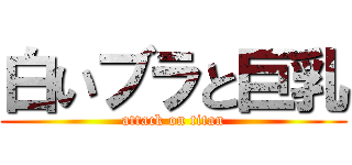 白いブラと巨乳 (attack on titan)