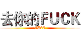 去你的ＦＵＣＫ (FUCK)