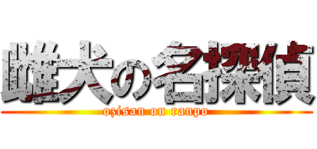 雌犬の名探偵 (ozisan on ranpo)