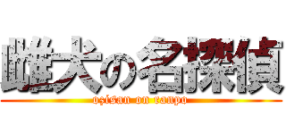雌犬の名探偵 (ozisan on ranpo)