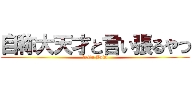 自称大天才と言い張るやつ (koitu Baka)