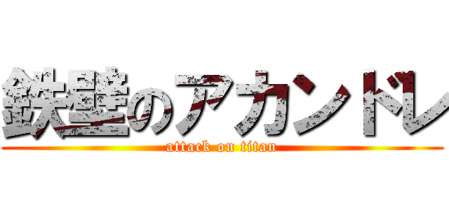 鉄壁のアカンドレ (attack on titan)