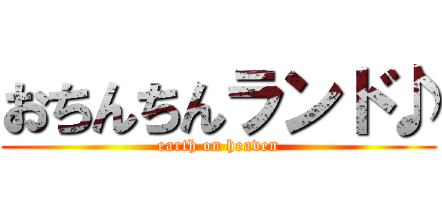 おちんちんランド♪ (earth on heaven)